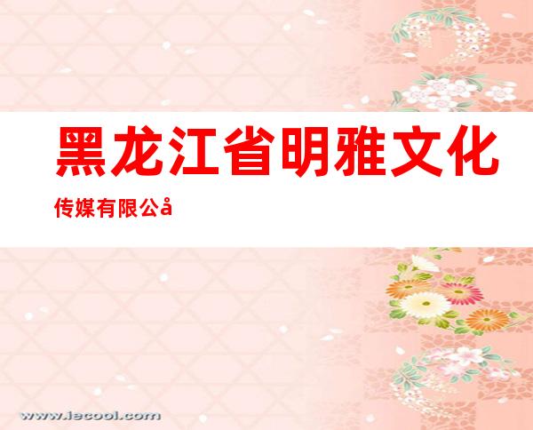 黑龙江省明雅文化传媒有限公司